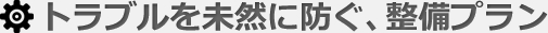 トラブルを未然に防ぐ整備プラン